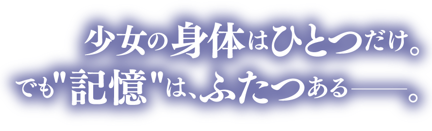 少女の身体はひとつだけ。でも"記憶"は、ふたつある——。