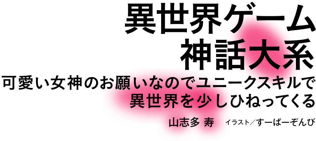 特別賞 異世界ゲーム神話大系 可愛い女神のお願いなのでユニークスキルで異世界を少しひねってくる 山志多 寿 イラスト/すーぱーぞんび 8/1 on sale