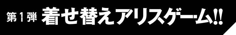 第1弾　着せ替えアリスゲーム!!