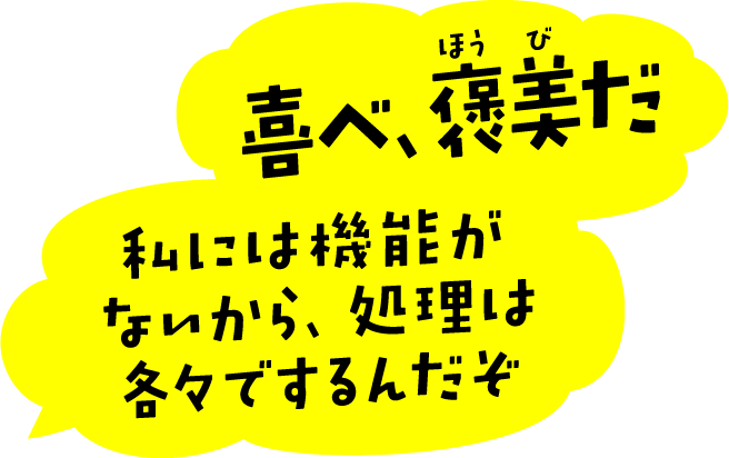 喜べ、褒美だ　私には機能がないから、処理は各々でするんだぞ