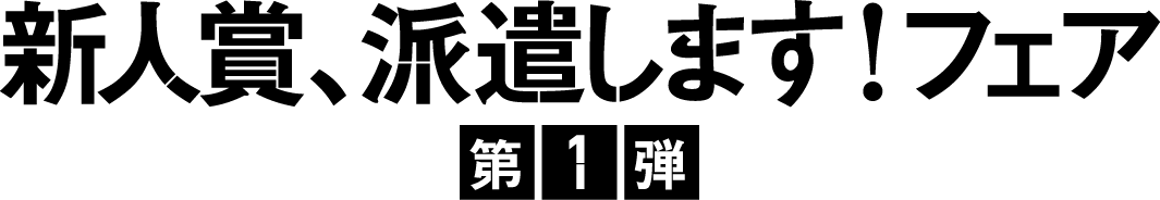 新人賞、派遣します！フェア　第1弾