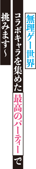 ～無理ゲー世界にコラボキャラを集めた最高のパーティーで挑みます～