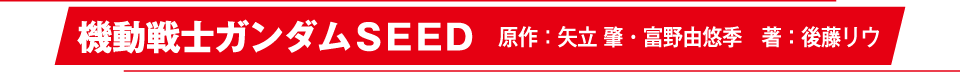 機動戦士ガンダムＳＥＥＤ 原作：矢立 肇・富野由悠季　著：後藤リウ