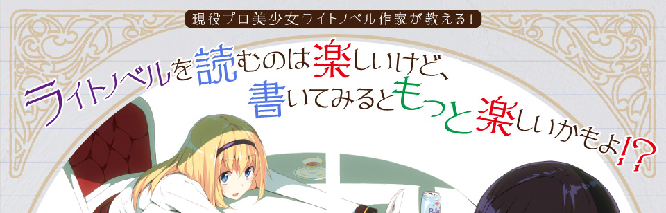 現役プロ美少女ライトノベル作家が教える！　ライトノベルを読むのは楽しいけど、書いてみるともっと楽しいかもよ！？