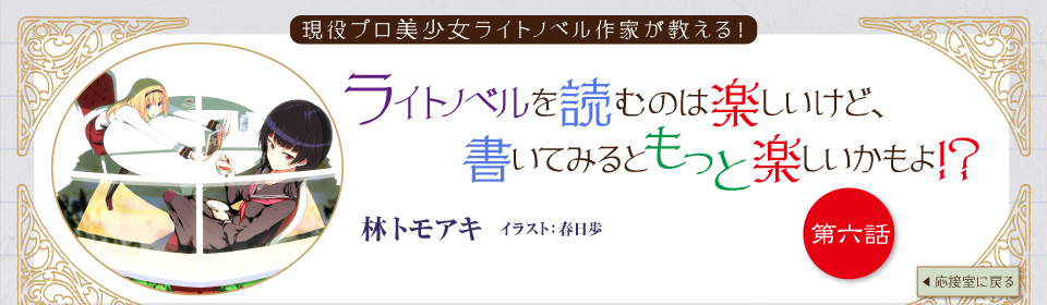 ライトノベルを読むのは楽しいけど、書いてみるともっと楽しいかもよ！？ 林トモアキ イラスト：春日歩　第六話