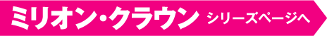 ミリオンクラウンシリーズページへ