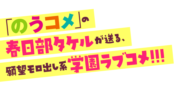 「のうコメ」の春日部タケルが送る、願望モロ出し系学園ラブコメ!!!