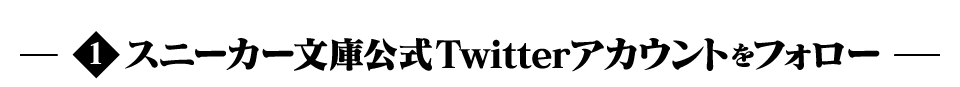 1　スニーカー文庫公式Twitterアカウントをフォロー