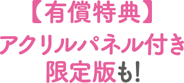 有償特典　アクリルパネル付き限定版も！
