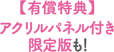 有償特典　アクリルパネル付き限定版も！