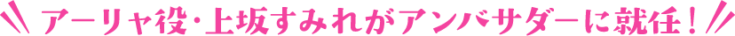 アーリャ役・上坂すみれがアンバサダーに就任！