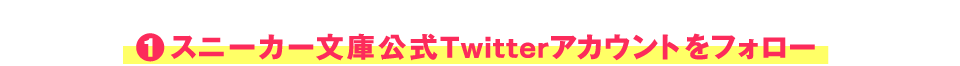1　スニーカー文庫公式Twitterアカウントをフォロー