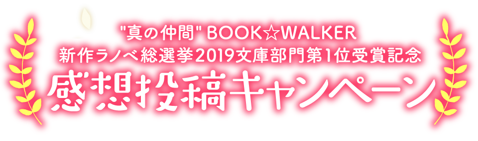 "真の仲間"BOOK☆WALKER　新作ラノベ総選挙2019 文庫部門第1位受賞記念　感想投稿キャンペーン
