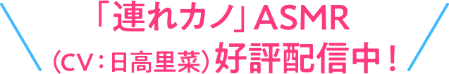 SPECIAL「連れカノ」ASMR（CV：日高里菜）好評配信中！