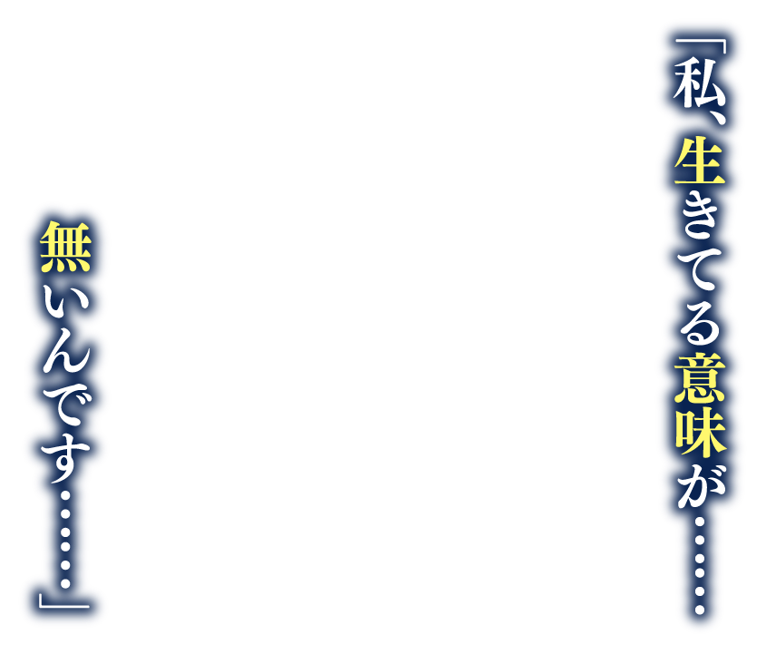 「私、生きてる意味が……無いんです……」
